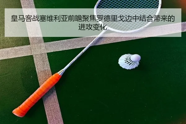 皇马客战塞维利亚前瞻聚焦罗德里戈边中结合带来的进攻变化