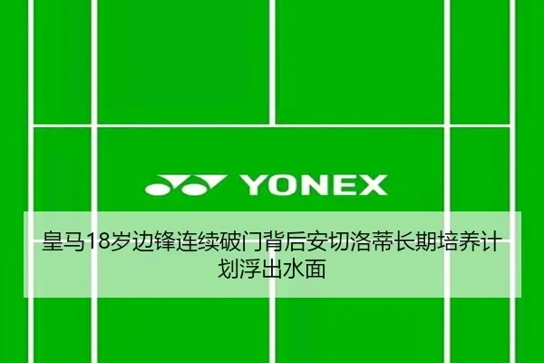 皇马18岁边锋连续破门背后安切洛蒂长期培养计划浮出水面（bet365）